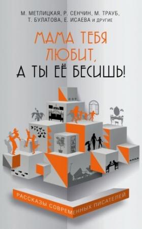 Обложка книги «Мама тебя любит, а ты её бесишь!» — Роман Сенчин, Елена Усачева, Елена Нестерина, Маша Трауб, Мария Метлицкая, Анна Фёдорова, Елена Исаева, Татьяна Булатова, Оксана Лисковая, Максим Гуреев, Максим Лаврентьев, Анна Хрусталева, Стелла Прюдон
