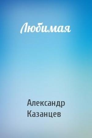 Обложка книги «Любимая» — Александр Казанцев