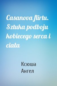 Casanova flirtu. Sztuka podboju kobiecego serca i ciała