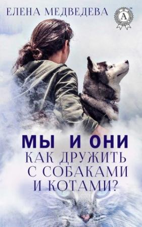 Обложка книги «Мы и они. Как дружить с собаками и котами?» — Елена Медведева