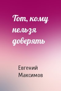 Евгений Максимов - Тот, кому нельзя доверять