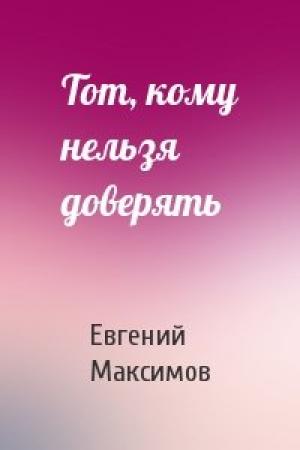 Обложка книги «Тот, кому нельзя доверять» — Евгений Максимов