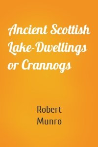 Ancient Scottish Lake-Dwellings or Crannogs