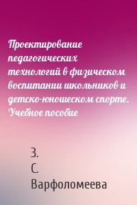 Проектирование педагогических технологий в физическом воспитании школьников и детско-юношеском спорте. Учебное пособие