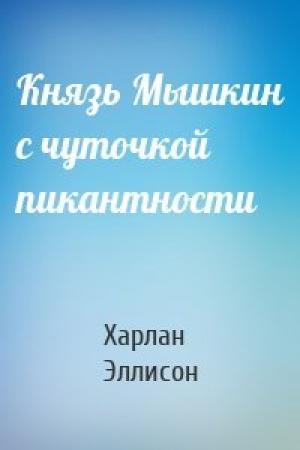 Обложка книги «Князь Мышкин с чуточкой пикантности» — Харлан Эллисон