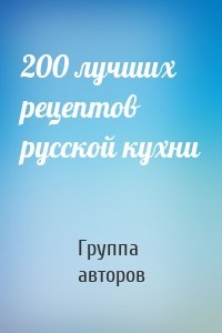 200 лучших рецептов русской кухни