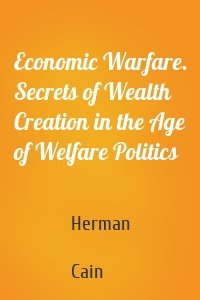Economic Warfare. Secrets of Wealth Creation in the Age of Welfare Politics