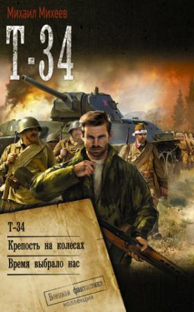 Обложка книги «Т-34: Т-34. Крепость на колесах. Время выбрало нас» — Михаил Михеев