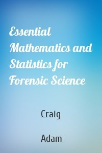 Essential Mathematics and Statistics for Forensic Science