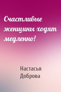 Счастливые женщины ходят медленно!