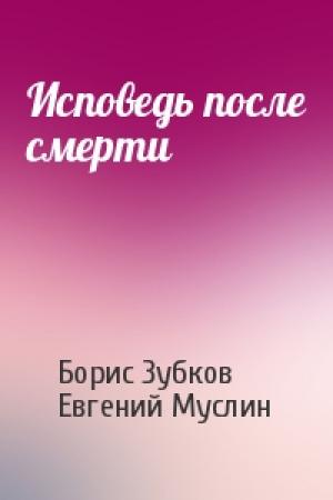 Обложка книги «Исповедь после смерти» — Борис Зубков, Евгений Муслин