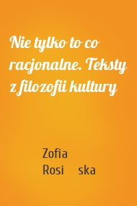 Nie tylko to co racjonalne. Teksty z filozofii kultury