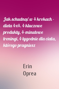 Jak schudnąć w 4 krokach - dieta 4x4. 4 kluczowe produkty, 4-minutowe treningi, 4 tygodnie dla ciała, którego pragniesz
