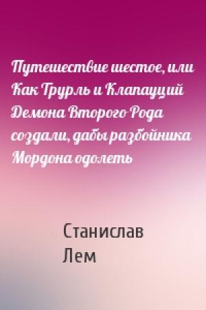 Обложка книги «Путешествие шестое, или Как Трурль и Клапауций Демона Второго Рода создали, дабы разбойника Мордона одолеть» — Станислав Лем