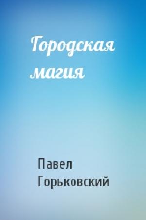 Обложка книги «Городская магия» — Павел Горьковский