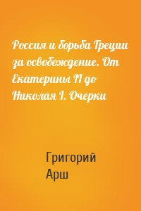 Россия и борьба Греции за освобождение. От Екатерины II до Николая I. Очерки