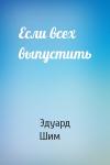 Эдуард Шим - Если всех выпустить