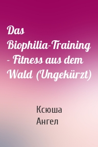 Das Biophilia-Training - Fitness aus dem Wald (Ungekürzt)