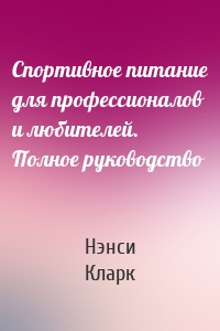 Спортивное питание для профессионалов и любителей. Полное руководство