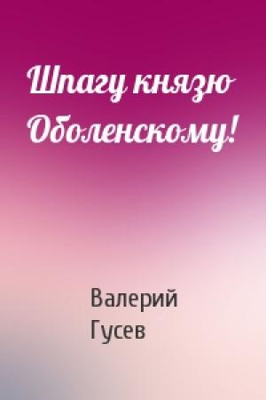 Обложка книги «Шпагу князю Оболенскому!» — Валерий Гусев
