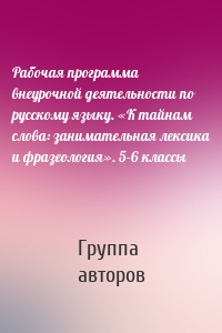 Рабочая программа внеурочной деятельности по русскому языку. «К тайнам слова: занимательная лексика и фразеология». 5-6 классы