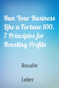 Run Your Business Like a Fortune 100. 7 Principles for Boosting Profits