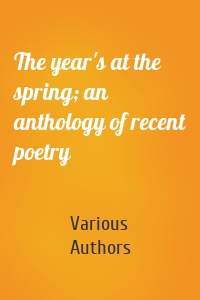 The year's at the spring; an anthology of recent poetry