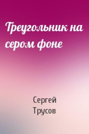 Обложка книги «Треугольник на сером фоне» — Сергей Трусов