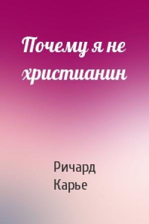 Обложка книги «Почему я не христианин» — Ричард Карье