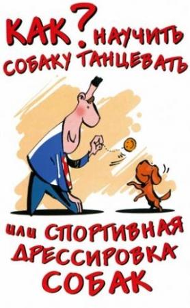 Обложка книги «Как научить собаку танцевать, или Спортивная дрессировка собак» — Ольга Владимировна Афанасьева