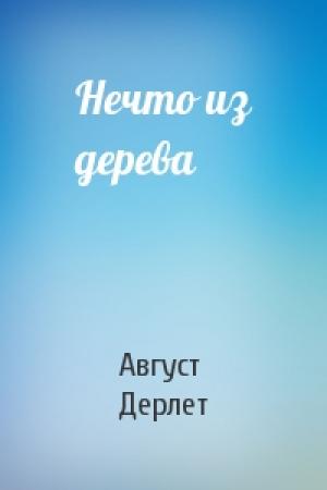 Обложка книги «Нечто из дерева» — Август Дерлет