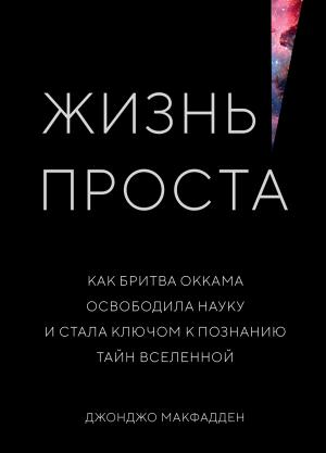 Обложка книги «Жизнь проста. Как бритва Оккама освободила науку и стала ключом к познанию тайн Вселенной» — Джонджо МакФадден