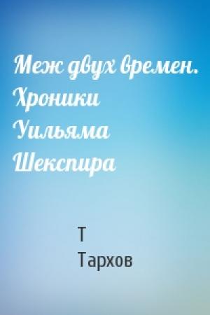 Обложка книги «Меж двух времен. Хроники Уильяма Шекспира» — Т Тархов