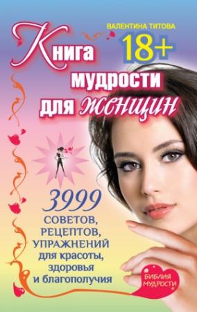 Обложка книги «Книга мудрости для женщин. 3999 советов, рецептов, упражнений для красоты, здоровья и благополучия» — Валентина Титова