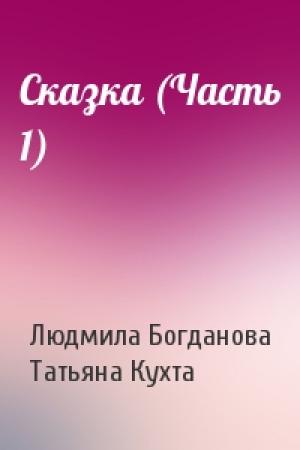 Обложка книги «Сказка (Часть 1)» — Людмила Богданова, Татьяна Кухта