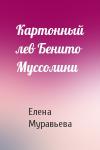 Елена Муравьева - Картонный лев Бенито Муссолини