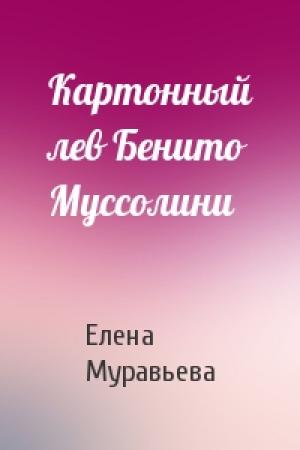 Обложка книги «Картонный лев Бенито Муссолини» — Елена Муравьева
