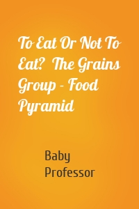 To Eat Or Not To Eat?  The Grains Group - Food Pyramid