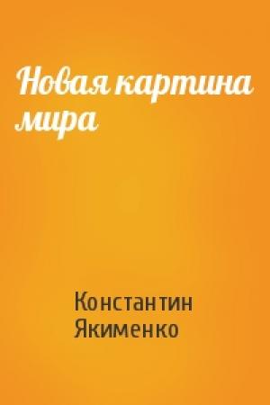Обложка книги «Новая картина мира» — Константин Якименко