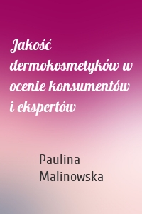 Jakość dermokosmetyków w ocenie konsumentów i ekspertów