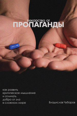 Обложка книги «Лекарство от пропаганды. Как развить критическое мышление и отличать добро от зла в сложном мире» — Владислав Чубаров
