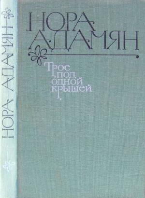 Обложка книги «Трое под одной крышей [Повесть, рассказы]» — Нора Адамян