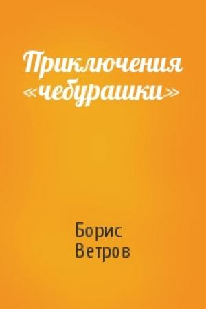 Обложка книги «Приключения «чебурашки»» — Борис Ветров