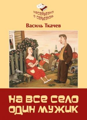 Обложка книги «На всё село один мужик (сборник)» — Василь Ткачев