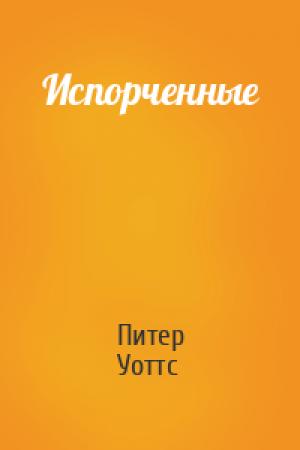 Обложка книги «Испорченные» — Питер Уоттс