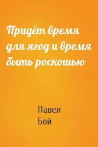 Придёт время для ягод и время быть роскошью