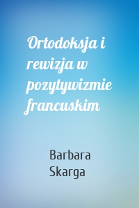 Ortodoksja i rewizja w pozytywizmie francuskim