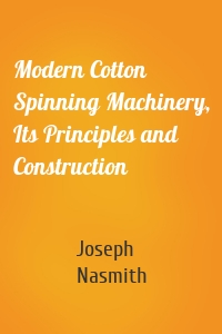 Modern Cotton Spinning Machinery, Its Principles and Construction