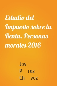 Estudio del Impuesto sobre la Renta. Personas morales 2016