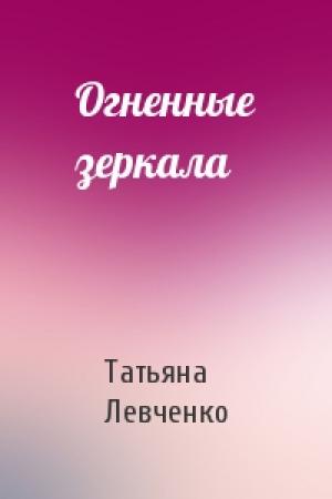 Обложка книги «Огненные зеркала» — Татьяна Левченко